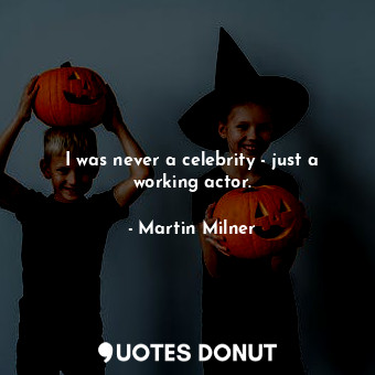  I was never a celebrity - just a working actor.... - Martin Milner - Quotes Donut