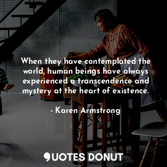  When they have contemplated the world, human beings have always experienced a tr... - Karen Armstrong - Quotes Donut