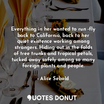  Everything in her wanted to run -fly back to California, back to her quiet exist... - Alice Sebold - Quotes Donut