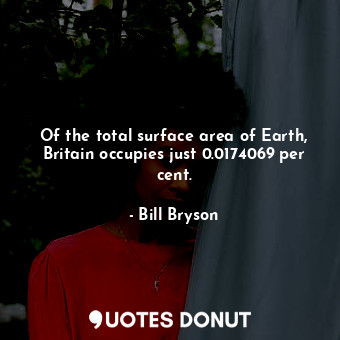 Of the total surface area of Earth, Britain occupies just 0.0174069 per cent.