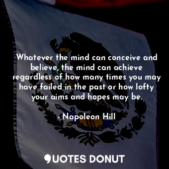  Whatever the mind can conceive and believe, the mind can achieve regardless of h... - Napoleon Hill - Quotes Donut