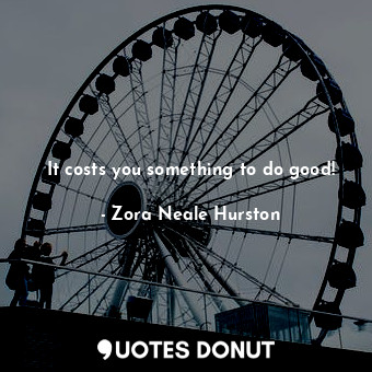 It costs you something to do good!... - Zora Neale Hurston - Quotes Donut