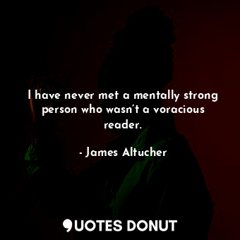 I have never met a mentally strong person who wasn’t a voracious reader.