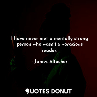  I have never met a mentally strong person who wasn’t a voracious reader.... - James Altucher - Quotes Donut