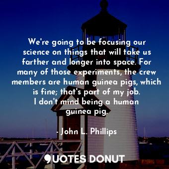  We&#39;re going to be focusing our science on things that will take us farther a... - John L. Phillips - Quotes Donut