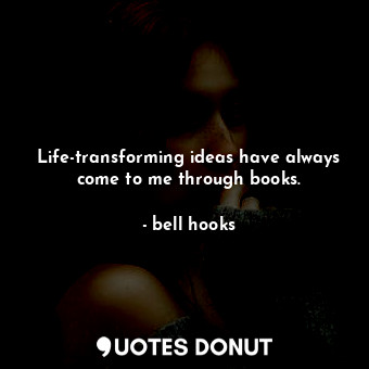  Life-transforming ideas have always come to me through books.... - bell hooks - Quotes Donut