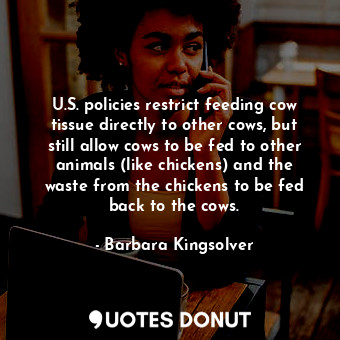 U.S. policies restrict feeding cow tissue directly to other cows, but still allow cows to be fed to other animals (like chickens) and the waste from the chickens to be fed back to the cows.