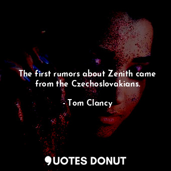  The first rumors about Zenith came from the Czechoslovakians.... - Tom Clancy - Quotes Donut