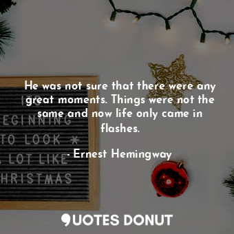  He was not sure that there were any great moments. Things were not the same and ... - Ernest Hemingway - Quotes Donut