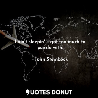  I ain't sleepin'. I got too much to puzzle with.... - John Steinbeck - Quotes Donut