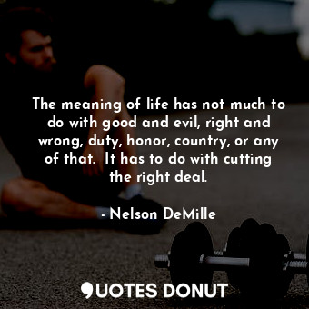  The meaning of life has not much to do with good and evil, right and wrong, duty... - Nelson DeMille - Quotes Donut