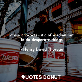  it is a characteristic of wisdom not to do desperate things.... - Henry David Thoreau - Quotes Donut