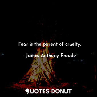  Fear is the parent of cruelty.... - James Anthony Froude - Quotes Donut