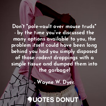  Don't "pole-vault over mouse truds" - by the time you've discussed the many opti... - Wayne W. Dyer - Quotes Donut