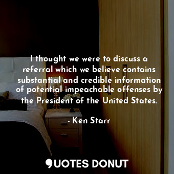  I thought we were to discuss a referral which we believe contains substantial an... - Ken Starr - Quotes Donut