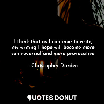  I think that as I continue to write, my writing I hope will become more controve... - Christopher Darden - Quotes Donut