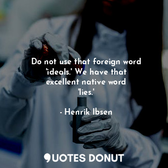  Do not use that foreign word &#39;ideals.&#39; We have that excellent native wor... - Henrik Ibsen - Quotes Donut