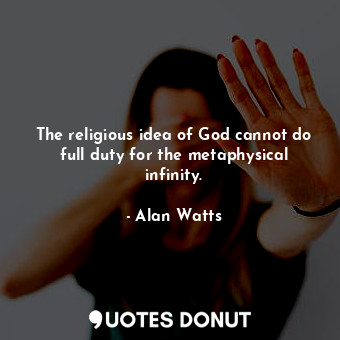  The religious idea of God cannot do full duty for the metaphysical infinity.... - Alan Watts - Quotes Donut