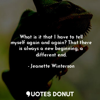  What is it that I have to tell myself again and again? That there is always a ne... - Jeanette Winterson - Quotes Donut