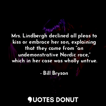  Mrs. Lindbergh declined all pleas to kiss or embrace her son, explaining that th... - Bill Bryson - Quotes Donut