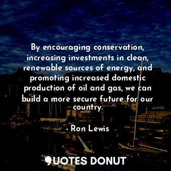  By encouraging conservation, increasing investments in clean, renewable sources ... - Ron Lewis - Quotes Donut