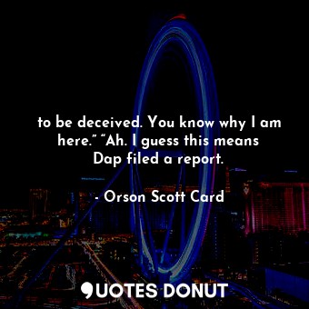  to be deceived. You know why I am here.” “Ah. I guess this means Dap filed a rep... - Orson Scott Card - Quotes Donut