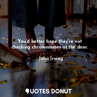  You'd better hope they're not checking chromosomes at the door.... - John Irving - Quotes Donut