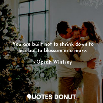  You are built not to shrink down to less but to blossom into more.... - Oprah Winfrey - Quotes Donut