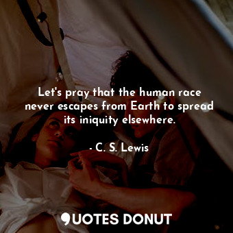  Let&#39;s pray that the human race never escapes from Earth to spread its iniqui... - C. S. Lewis - Quotes Donut