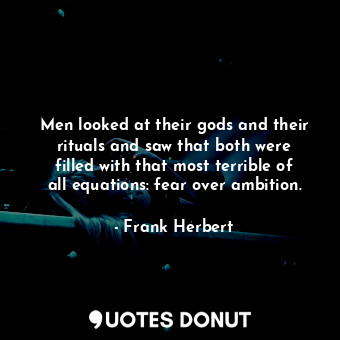 Men looked at their gods and their rituals and saw that both were filled with that most terrible of all equations: fear over ambition.