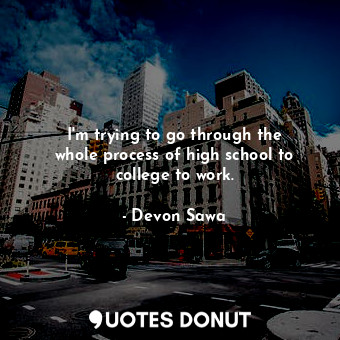  I&#39;m trying to go through the whole process of high school to college to work... - Devon Sawa - Quotes Donut