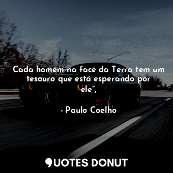  Cada homem na face da Terra tem um tesouro que está esperando por ele”,... - Paulo Coelho - Quotes Donut