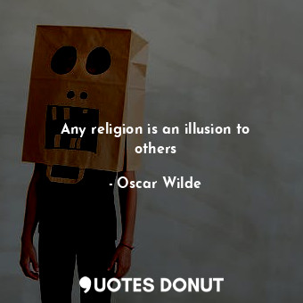 Any religion is an illusion to others