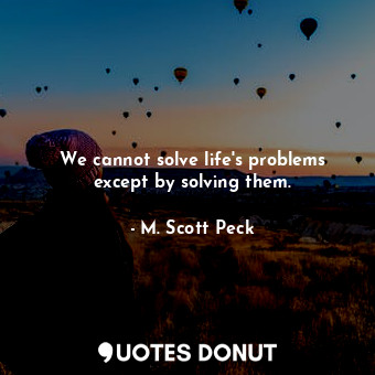  We cannot solve life's problems except by solving them.... - M. Scott Peck - Quotes Donut
