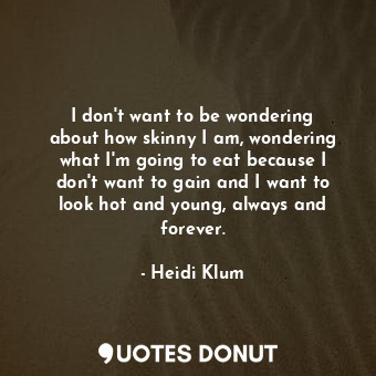  I don&#39;t want to be wondering about how skinny I am, wondering what I&#39;m g... - Heidi Klum - Quotes Donut