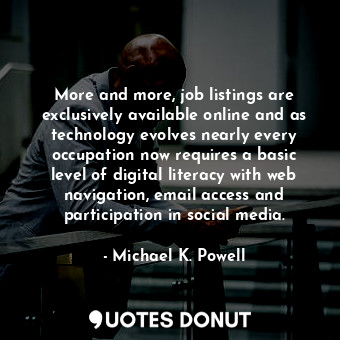  More and more, job listings are exclusively available online and as technology e... - Michael K. Powell - Quotes Donut