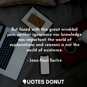  But faced with this great wrinkled paw, neither ignorance nor knowledge was impo... - Jean-Paul Sartre - Quotes Donut
