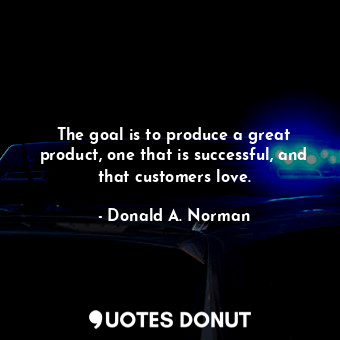  The goal is to produce a great product, one that is successful, and that custome... - Donald A. Norman - Quotes Donut