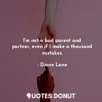  I&#39;m not a bad parent and partner, even if I make a thousand mistakes.... - Diane Lane - Quotes Donut