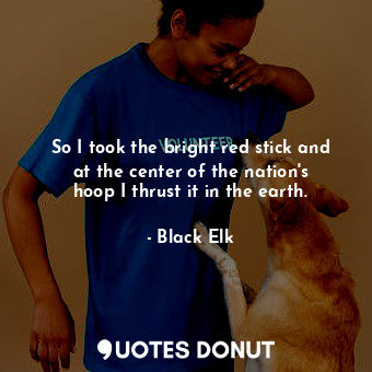  So I took the bright red stick and at the center of the nation&#39;s hoop I thru... - Black Elk - Quotes Donut