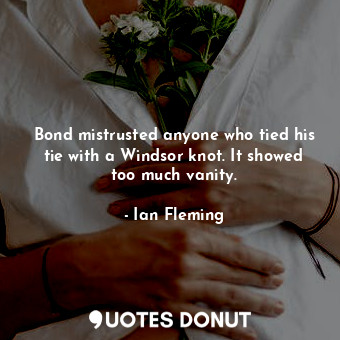  Bond mistrusted anyone who tied his tie with a Windsor knot. It showed too much ... - Ian Fleming - Quotes Donut