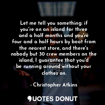  Let me tell you something: if you&#39;re on an island for three and a half month... - Christopher Atkins - Quotes Donut