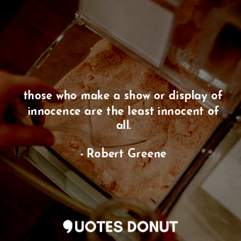 those who make a show or display of innocence are the least innocent of all.