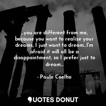 ...you are different from me, because you want to realize your dreams, I just wa... - Paulo Coelho - Quotes Donut