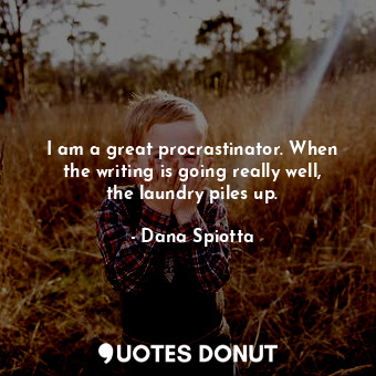  I am a great procrastinator. When the writing is going really well, the laundry ... - Dana Spiotta - Quotes Donut