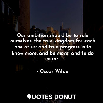  Our ambition should be to rule ourselves, the true kingdom for each one of us; a... - Oscar Wilde - Quotes Donut