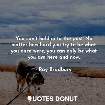  You can’t hold onto the past. No matter how hard you try to be what you once wer... - Ray Bradbury - Quotes Donut