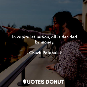 In capitalist nation, all is decided by money.