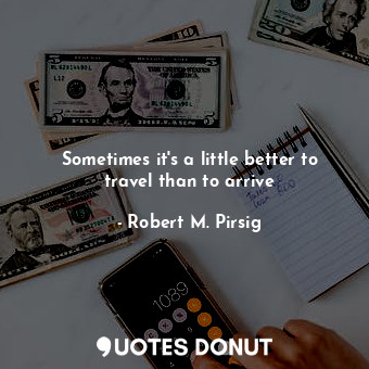  Sometimes it's a little better to travel than to arrive... - Robert M. Pirsig - Quotes Donut