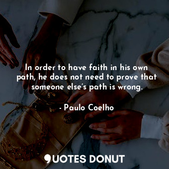 In order to have faith in his own path, he does not need to prove that someone e... - Paulo Coelho - Quotes Donut